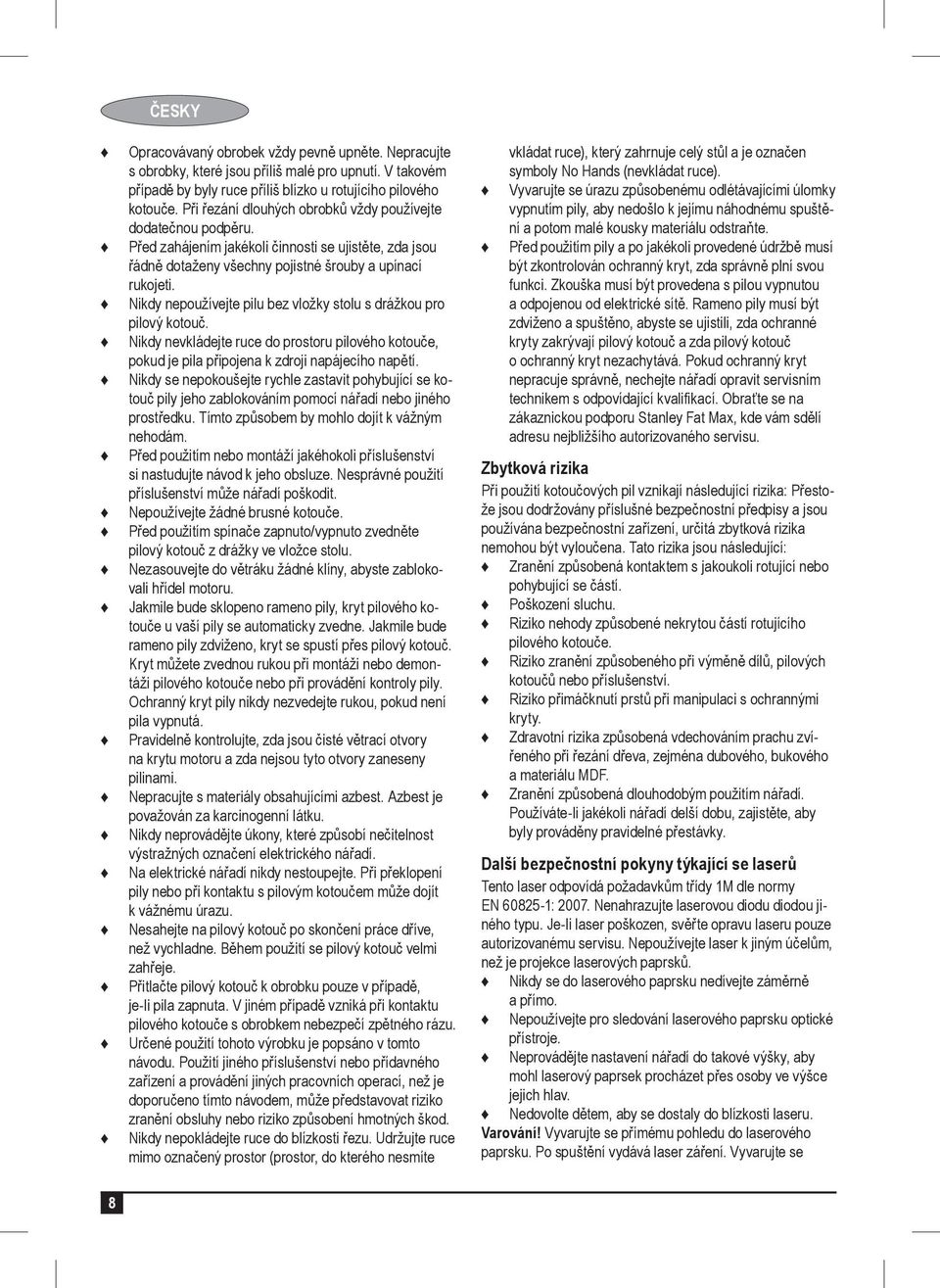 Nikdy nepoužívejte pilu bez vložky stolu s drážkou pro pilový kotouč. Nikdy nevkládejte ruce do prostoru pilového kotouče, pokud je pila připojena k zdroji napájecího napětí.