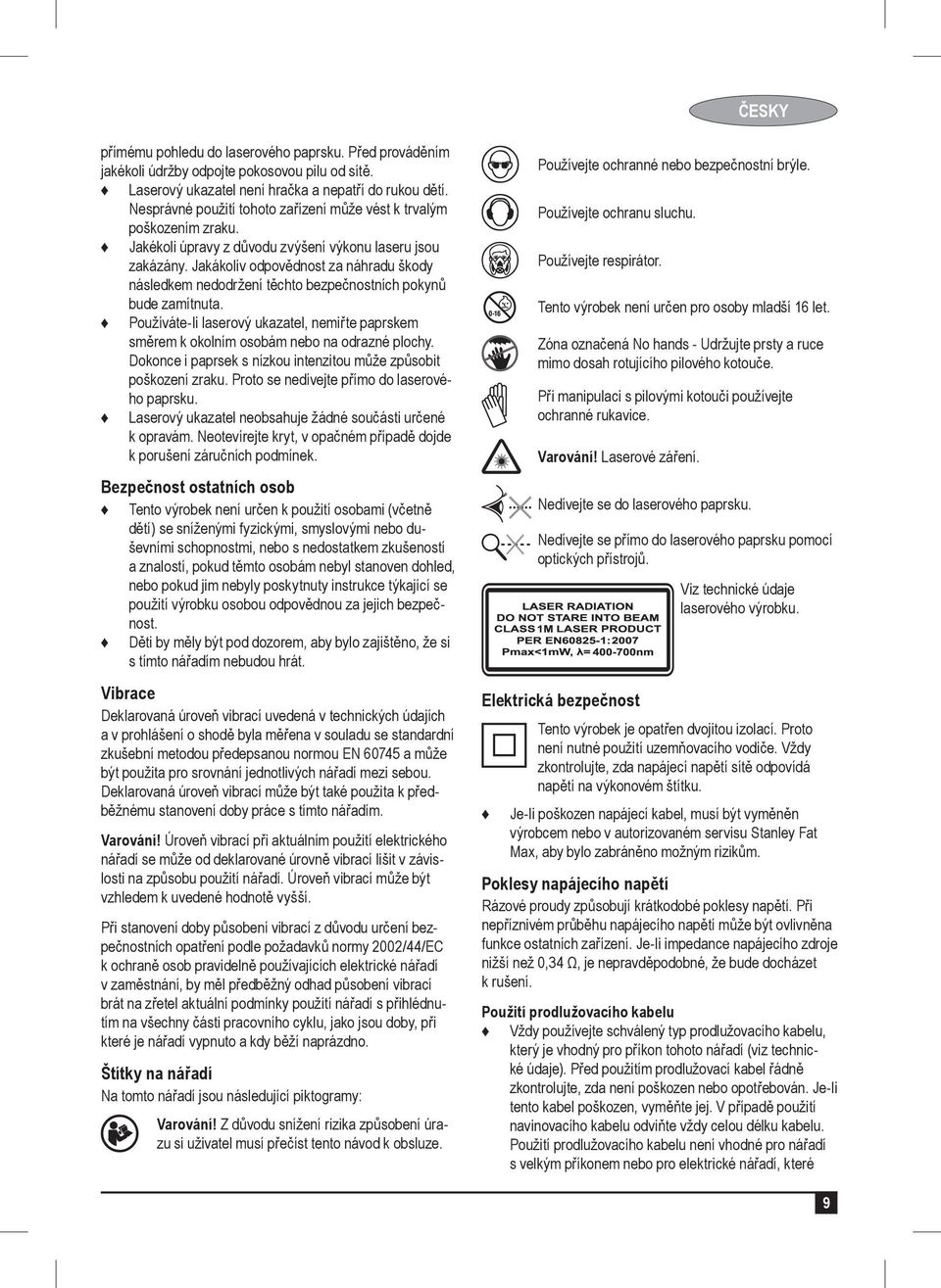 Jakákoliv odpovědnost za náhradu škody následkem nedodržení těchto bezpečnostních pokynů bude zamítnuta.