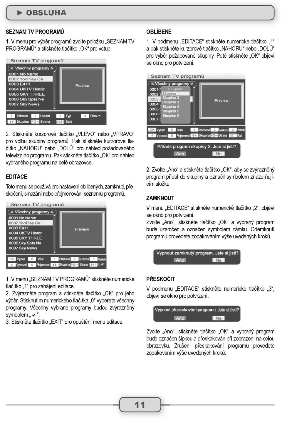 Stiskněte kurzorové tlačítko VLEVO nebo VPRAVO pro volbu skupiny programů. Pak stiskněte kurzorové tlačítko NAHORU nebo DOLŮ pro náhled požadovaného televizního programu.