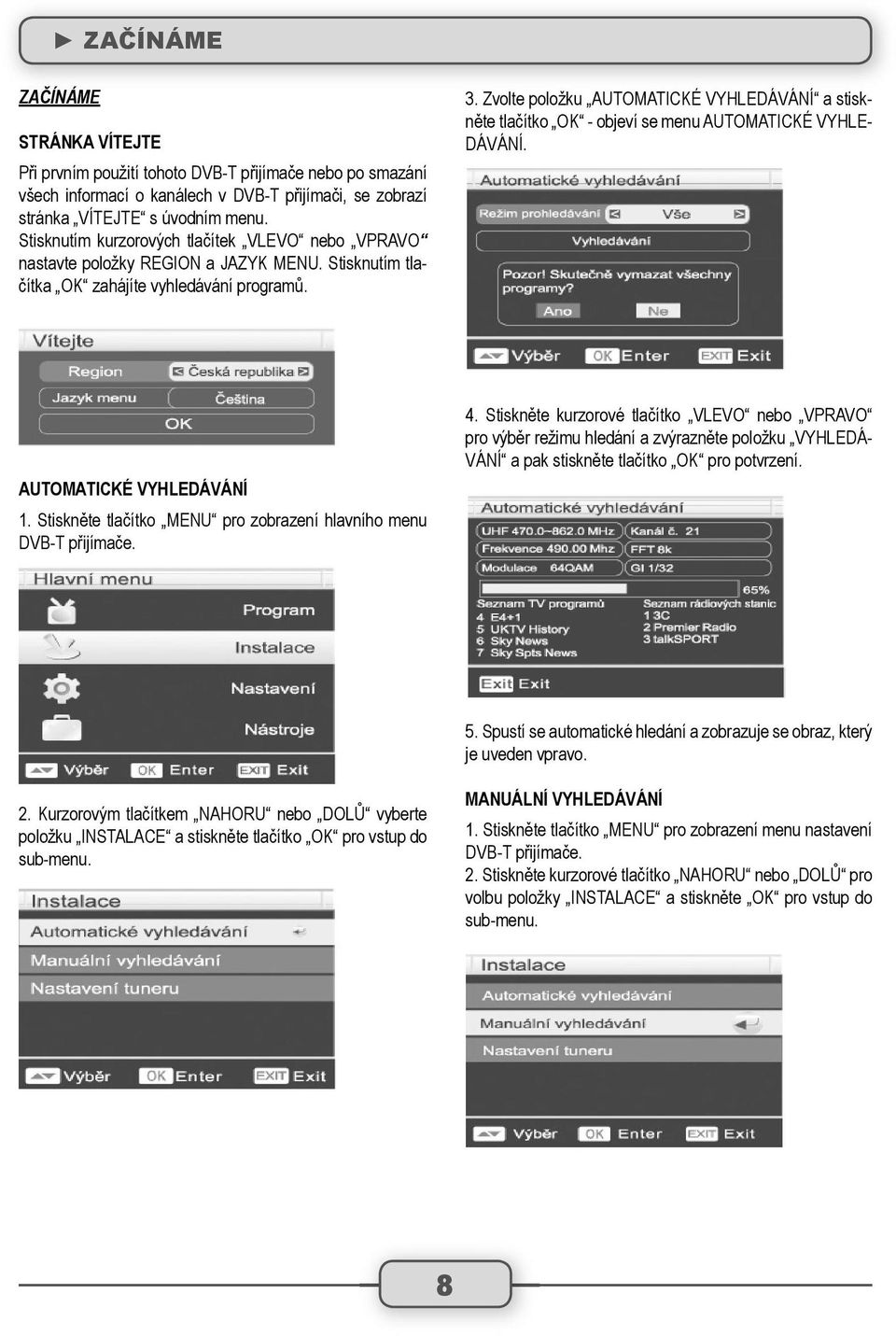 Zvolte položku AUTOMATICKÉ VYHLEDÁVÁNÍ a stiskněte tlačítko OK - objeví se menu AUTOMATICKÉ VYHLE- DÁVÁNÍ. AUTOMATICKÉ VYHLEDÁVÁNÍ 1.