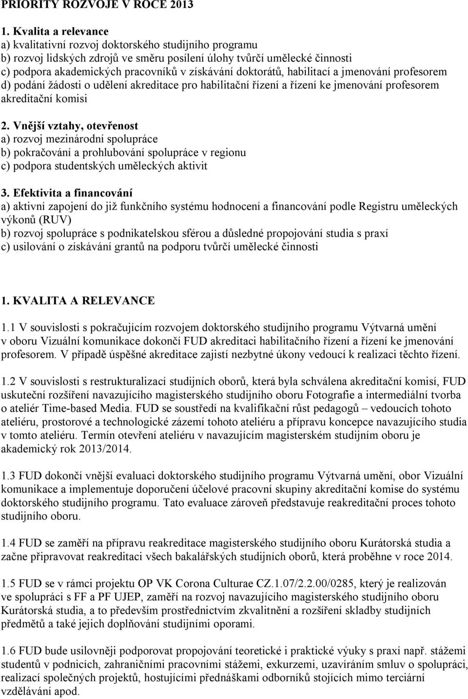 doktorátů, habilitací a jmenování profesorem d) podání žádosti o udělení akreditace pro habilitační řízení a řízení ke jmenování profesorem akreditační komisi 2.