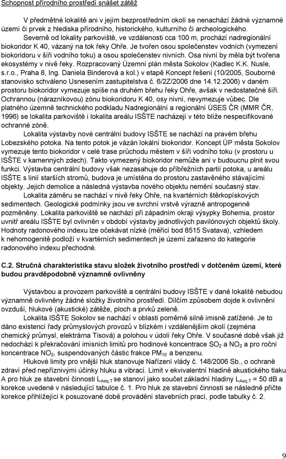 Je tvořen osou společenstev vodních (vymezení biokoridoru v šíři vodního toku) a osou společenstev nivních. Osa nivní by měla být tvořena ekosystémy v nivě řeky.