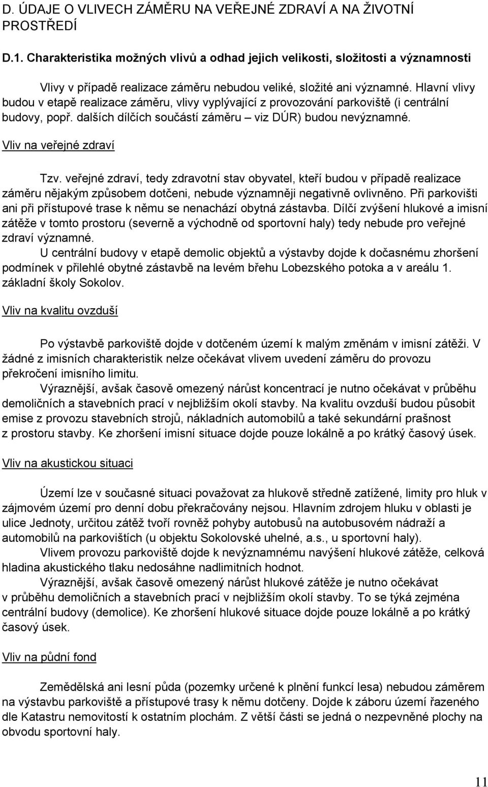 Hlavní vlivy budou v etapě realizace záměru, vlivy vyplývající z provozování parkoviště (i centrální budovy, popř. dalších dílčích součástí záměru viz DÚR) budou nevýznamné.