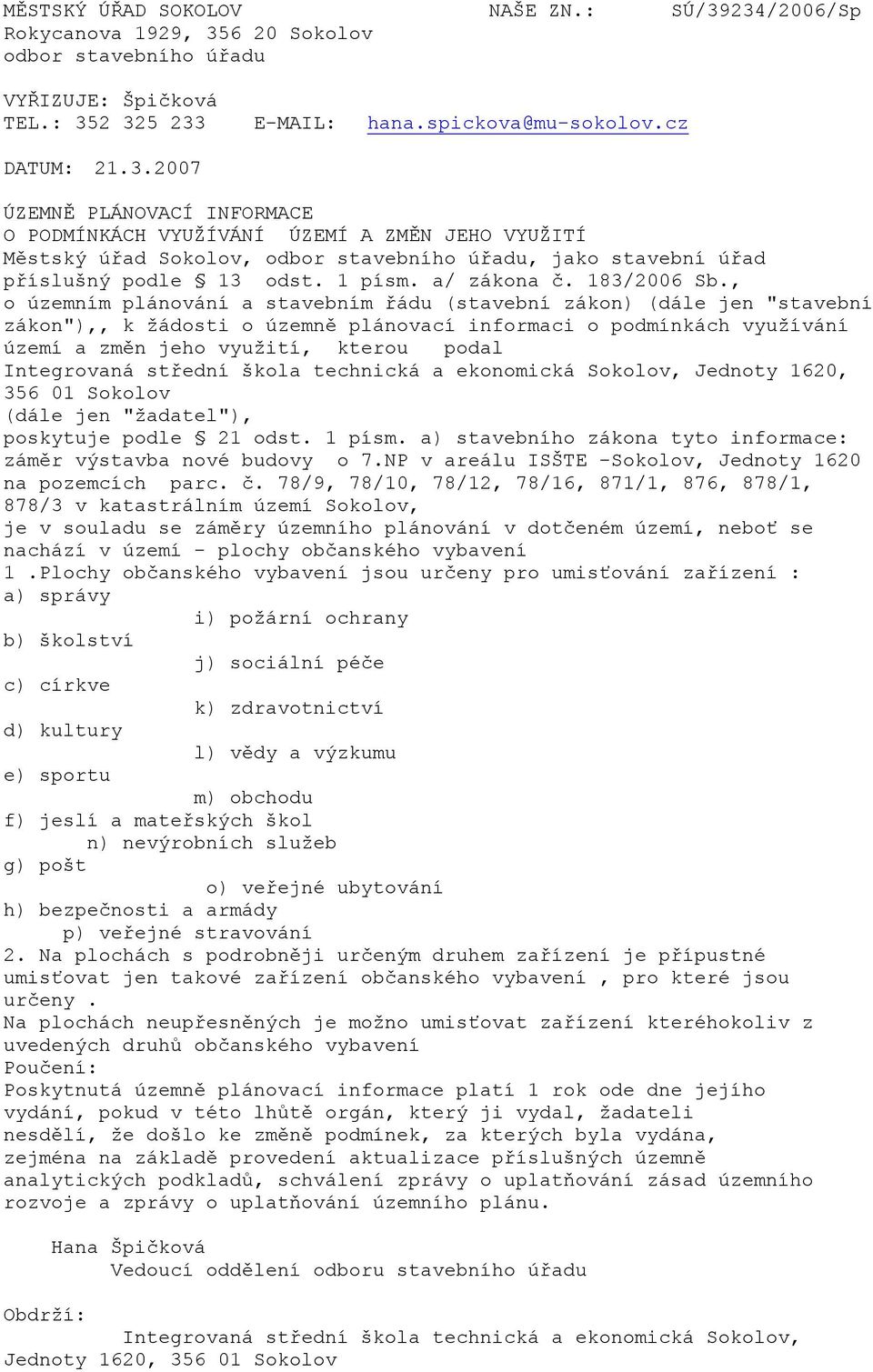 234/2006/Sp VYŘIZUJE: Špičková TEL.: 352 325 233 E-MAIL: hana.spickova@mu-sokolov.cz DATUM: 21.3.2007 ÚZEMNĚ PLÁNOVACÍ INFORMACE O PODMÍNKÁCH VYUŽÍVÁNÍ ÚZEMÍ A ZMĚN JEHO VYUŽITÍ Městský úřad Sokolov, odbor stavebního úřadu, jako stavební úřad příslušný podle 13 odst.