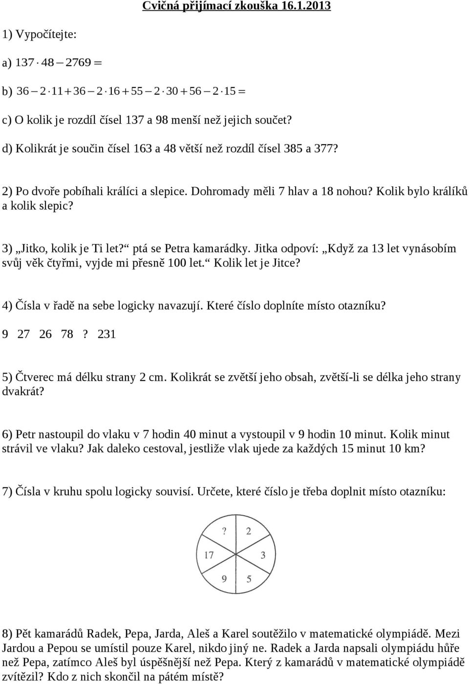 3) Jitko, kolik je Ti let? ptá se Petra kamarádky. Jitka odpoví: Když za 13 let vynásobím svůj věk čtyřmi, vyjde mi přesně 100 let. Kolik let je Jitce? 4) Čísla v řadě na sebe logicky navazují.