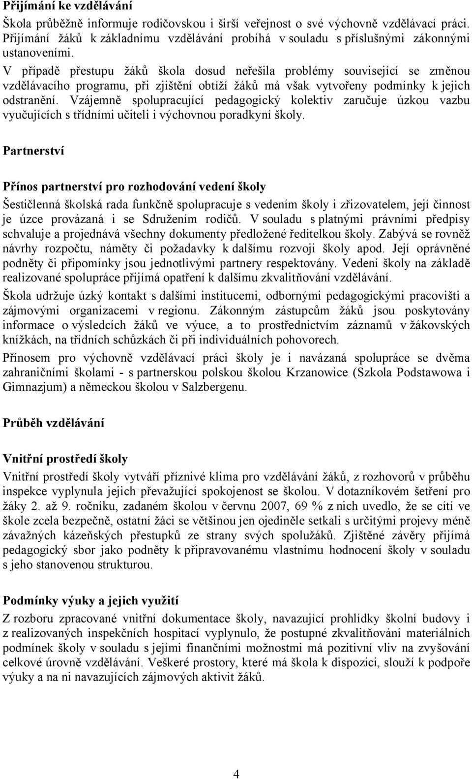 V případě přestupu žáků škola dosud neřešila problémy související se změnou vzdělávacího programu, při zjištění obtíží žáků má však vytvořeny podmínky k jejich odstranění.