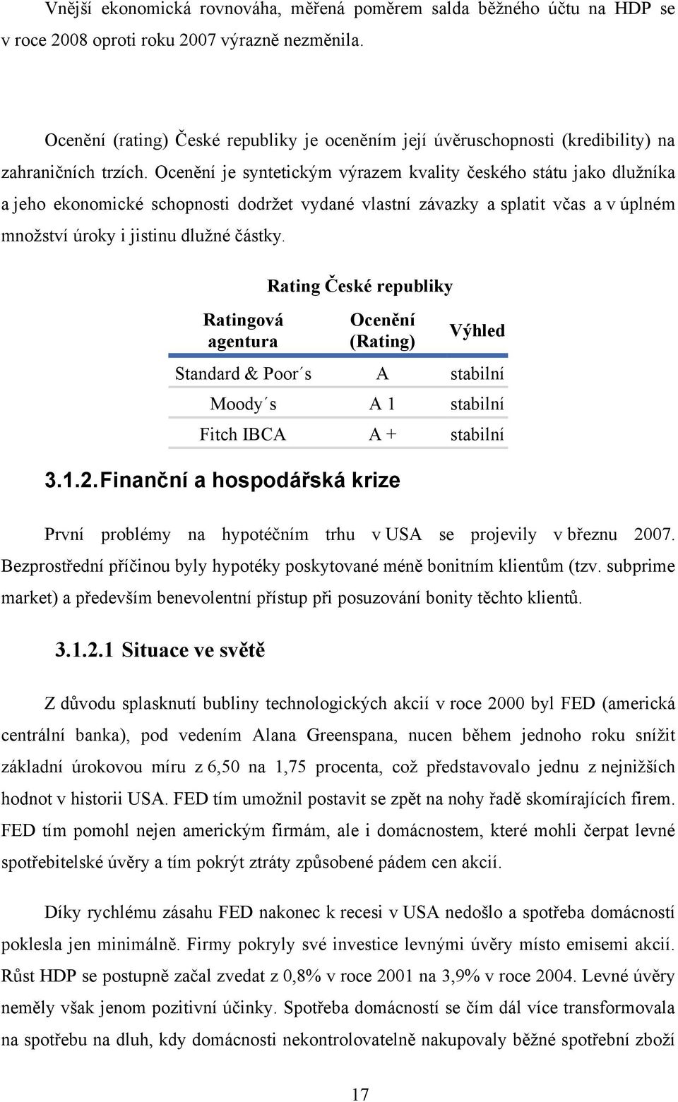 Ocenění je syntetickým výrazem kvality českého státu jako dluţníka a jeho ekonomické schopnosti dodrţet vydané vlastní závazky a splatit včas a v úplném mnoţství úroky i jistinu dluţné částky.