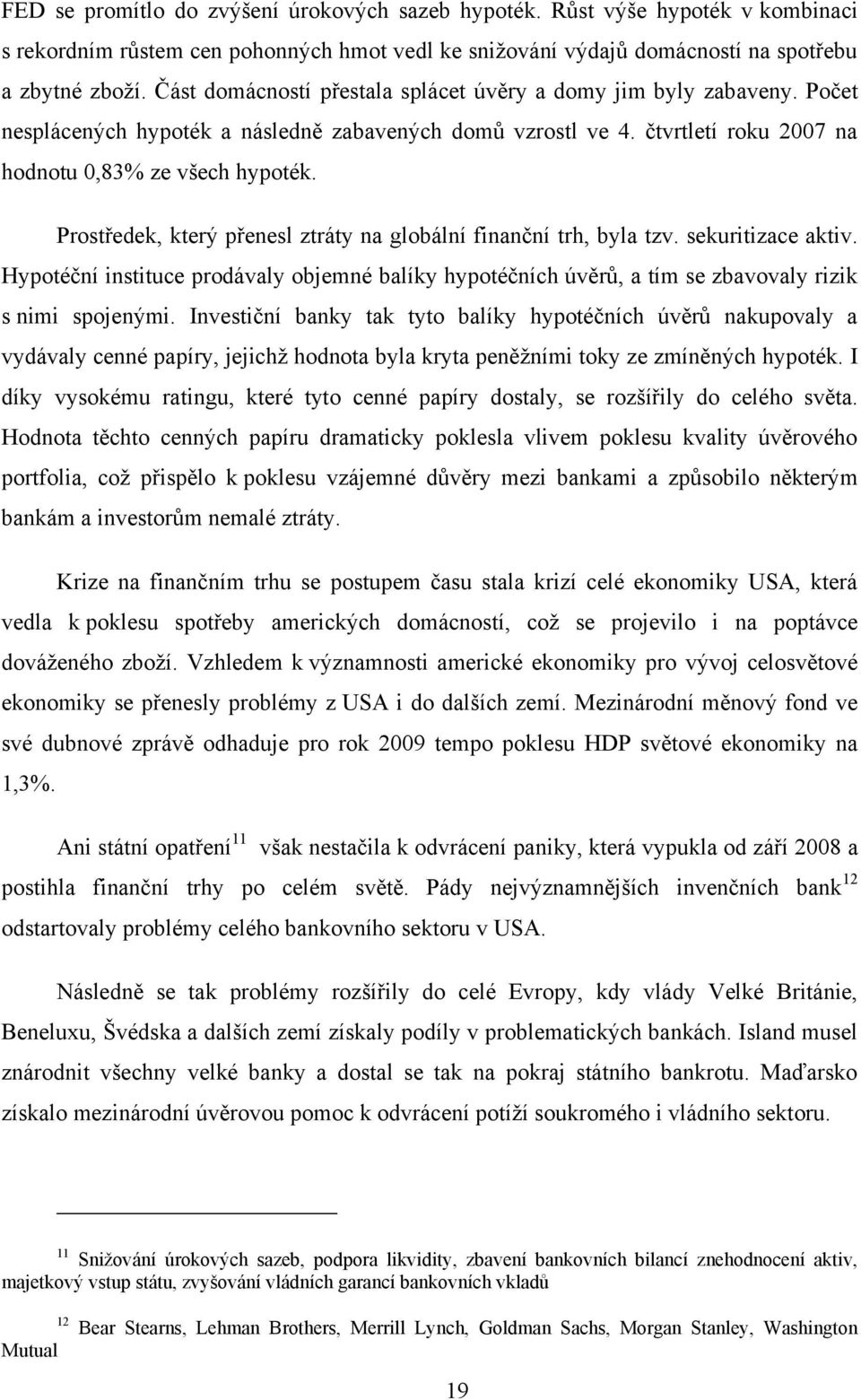 Prostředek, který přenesl ztráty na globální finanční trh, byla tzv. sekuritizace aktiv. Hypotéční instituce prodávaly objemné balíky hypotéčních úvěrů, a tím se zbavovaly rizik s nimi spojenými.