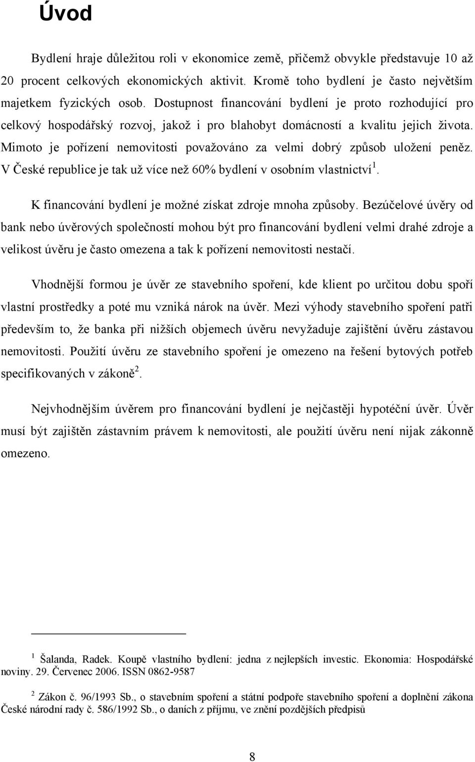 Mimoto je pořízení nemovitosti povaţováno za velmi dobrý způsob uloţení peněz. V České republice je tak uţ více neţ 60% bydlení v osobním vlastnictví 1.