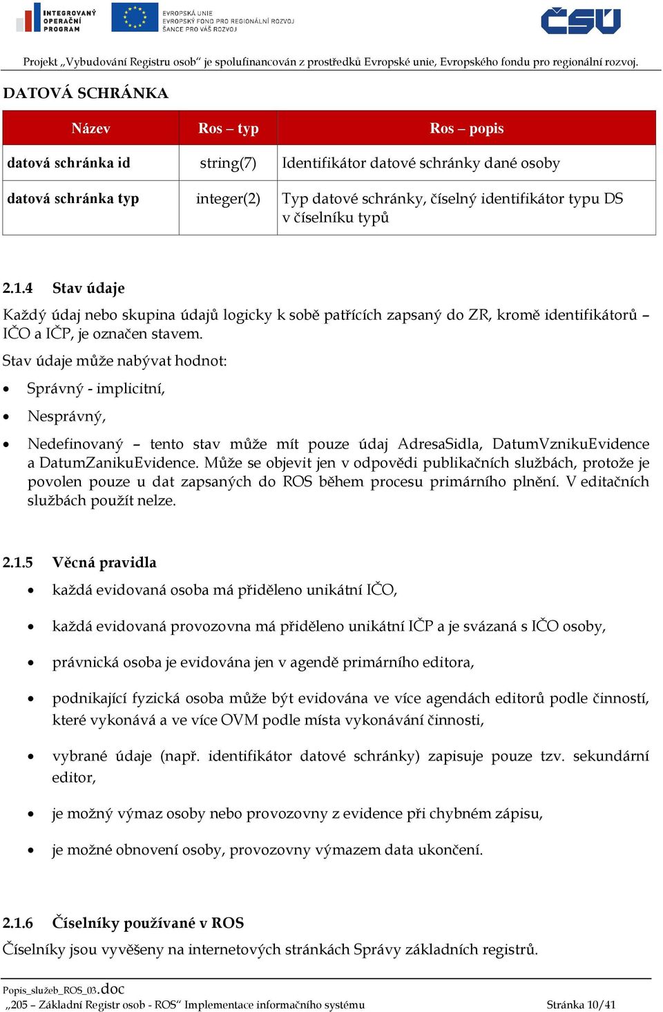 Stav údaje může nabývat hodnot: Správný - implicitní, Nesprávný, Nedefinovaný tento stav může mít pouze údaj AdresaSidla, DatumVznikuEvidence a DatumZanikuEvidence.