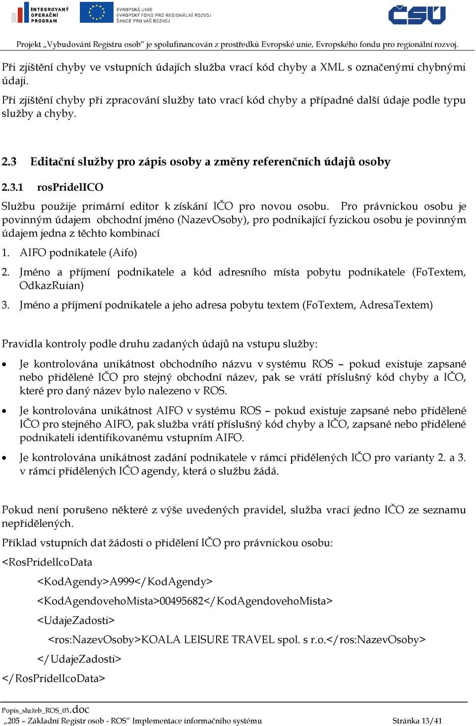 Pro právnickou osobu je povinným údajem obchodní jméno (NazevOsoby), pro podnikající fyzickou osobu je povinným údajem jedna z těchto kombinací 1. AIFO podnikatele (Aifo) 2.