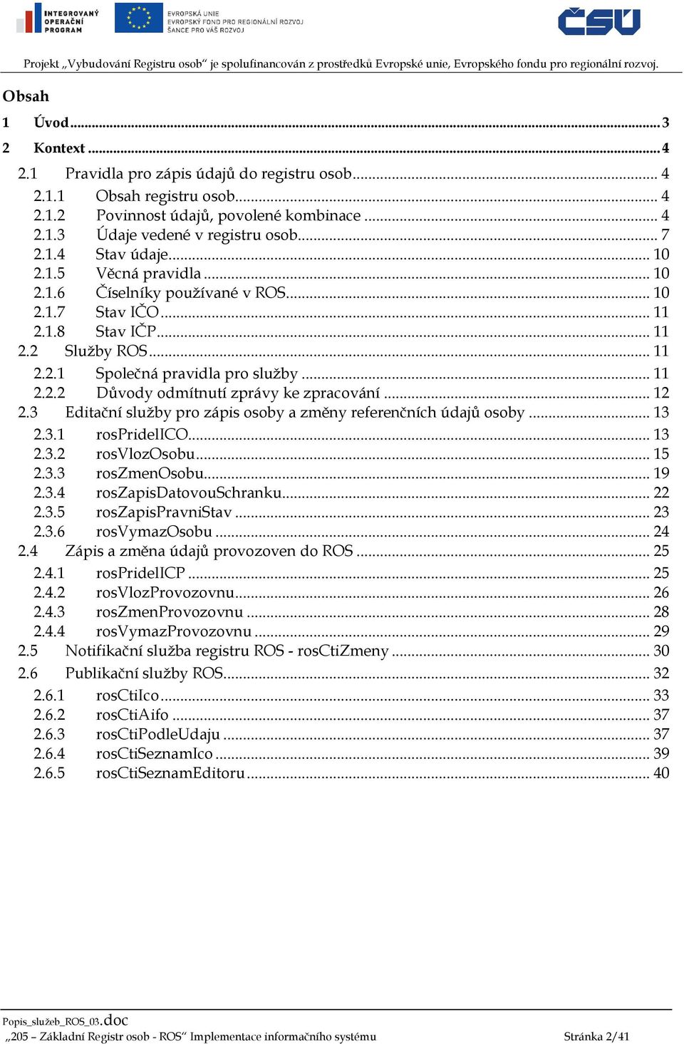 .. 12 2.3 Editační služby pro zápis osoby a změny referenčních údajů osoby... 13 2.3.1 rospridelico... 13 2.3.2 rosvlozosobu... 15 2.3.3 roszmenosobu... 19 2.3.4 roszapisdatovouschranku... 22 2.3.5 roszapispravnistav.