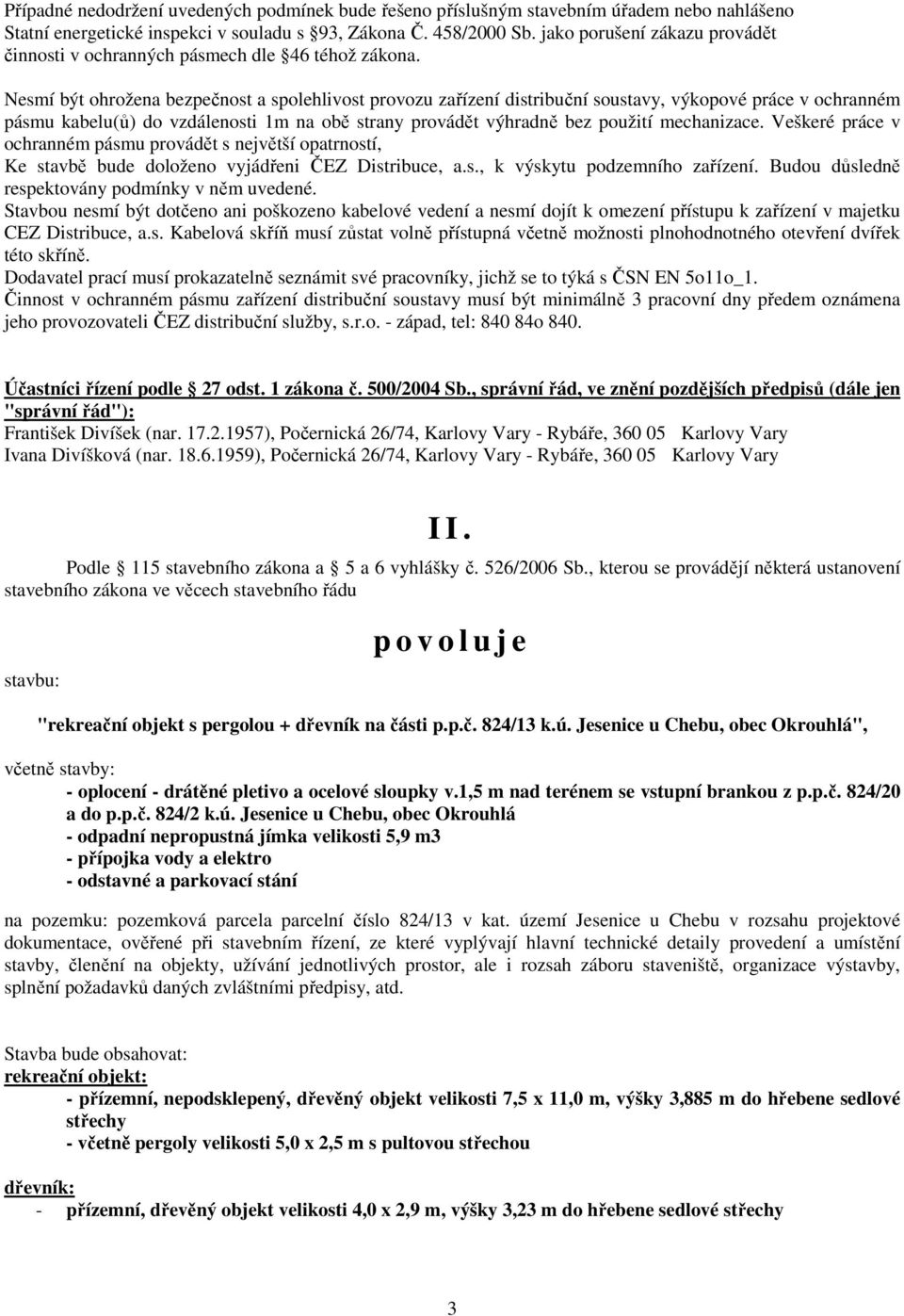 Nesmí být ohrožena bezpečnost a spolehlivost provozu zařízení distribuční soustavy, výkopové práce v ochranném pásmu kabelu(ů) do vzdálenosti 1m na obě strany provádět výhradně bez použití