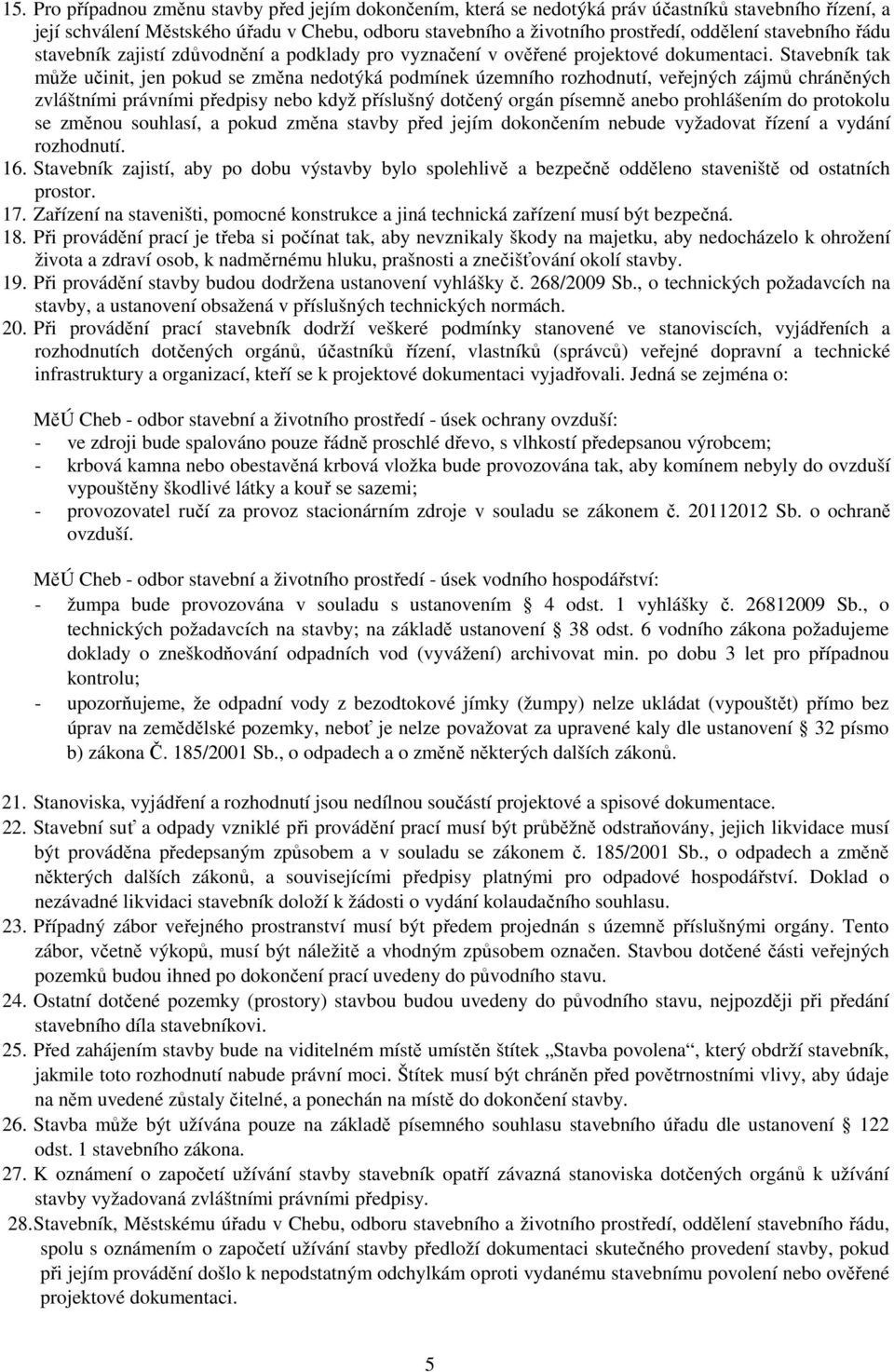 Stavebník tak může učinit, jen pokud se změna nedotýká podmínek územního rozhodnutí, veřejných zájmů chráněných zvláštními právními předpisy nebo když příslušný dotčený orgán písemně anebo