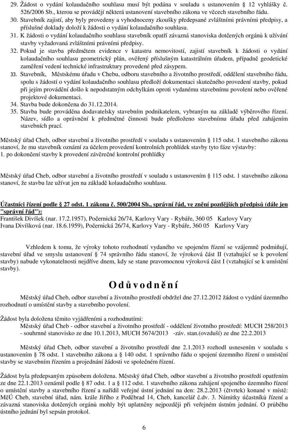 K žádosti o vydání kolaudačního souhlasu stavebník opatří závazná stanoviska dotčených orgánů k užívání stavby vyžadovaná zvláštními právními předpisy. 32.