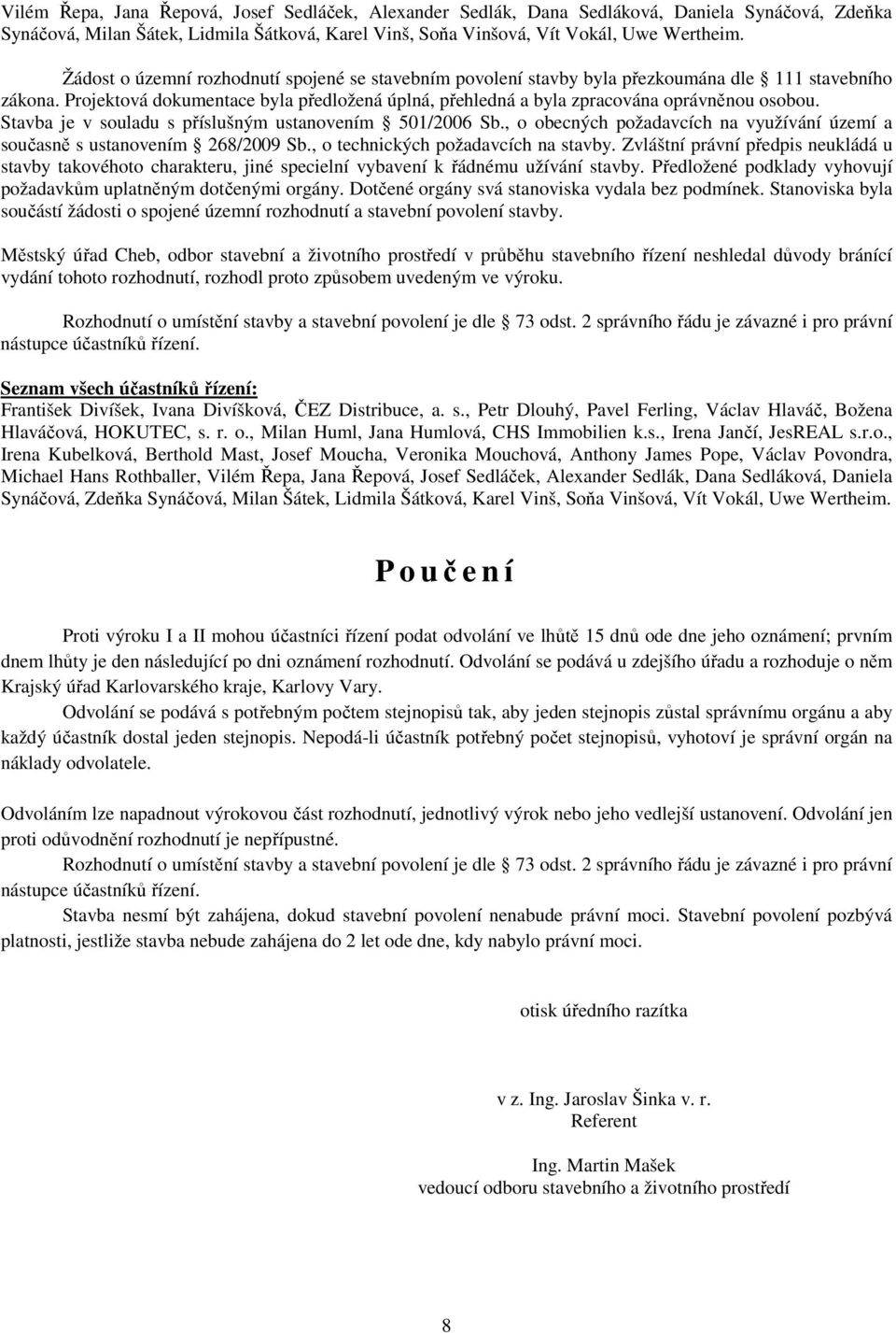 Stavba je v souladu s příslušným ustanovením 501/2006 Sb., o obecných požadavcích na využívání území a současně s ustanovením 268/2009 Sb., o technických požadavcích na stavby.