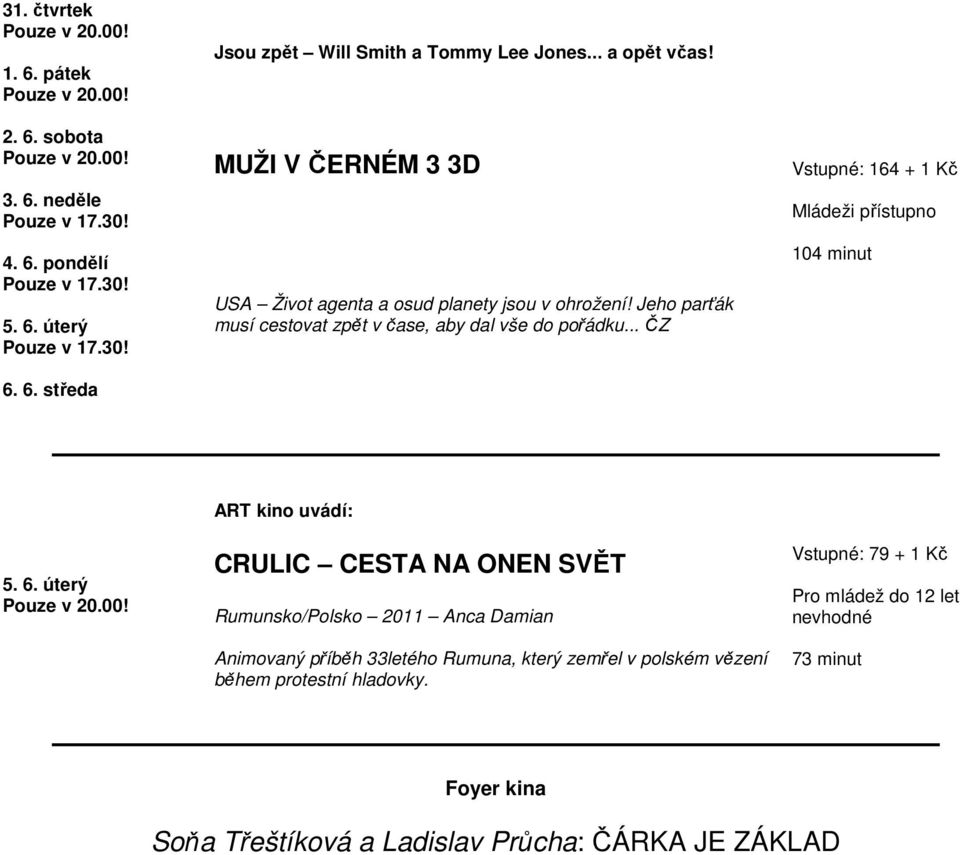 Jeho parťák musí cestovat zpět v čase, aby dal vše do pořádku... ČZ Vstupné: 164 + 1 Kč 104 minut 5. 6.