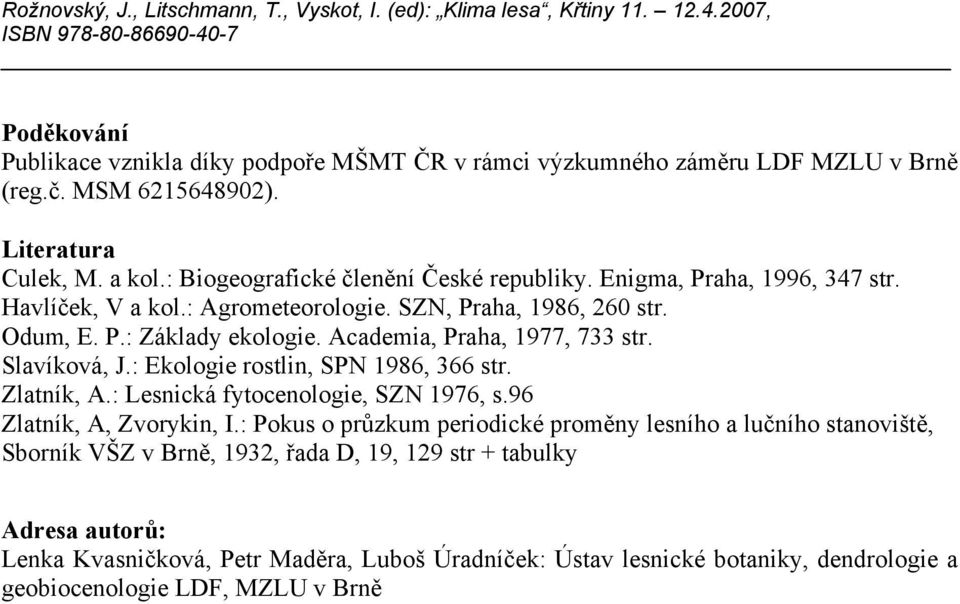 Academia, Praha, 1977, 733 str. Slavíková, J.: Ekologie rostlin, SPN 1986, 366 str. Zlatník, A.: Lesnická fytocenologie, SZN 1976, s.96 Zlatník, A, Zvorykin, I.