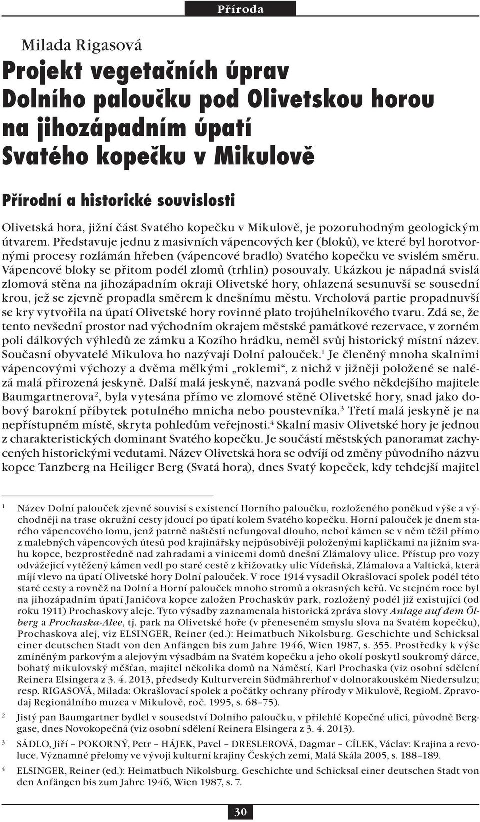 Představuje jednu z masivních vápencových ker (bloků), ve které byl horotvornými procesy rozlámán hřeben (vápencové bradlo) Svatého kopečku ve svislém směru.