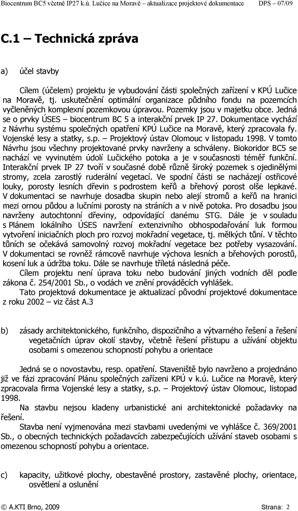 Dokumentace vychází z Návrhu systému společných opatření KPÚ Lučice na Moravě, který zpracovala fy. Vojenské lesy a statky, s.p. Projektový ústav Olomouc v listopadu 1998.