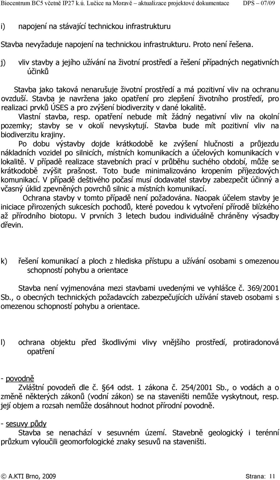 Stavba je navržena jako opatření pro zlepšení životního prostředí, pro realizaci prvků ÚSES a pro zvýšení biodiverzity v dané lokalitě. Vlastní stavba, resp.