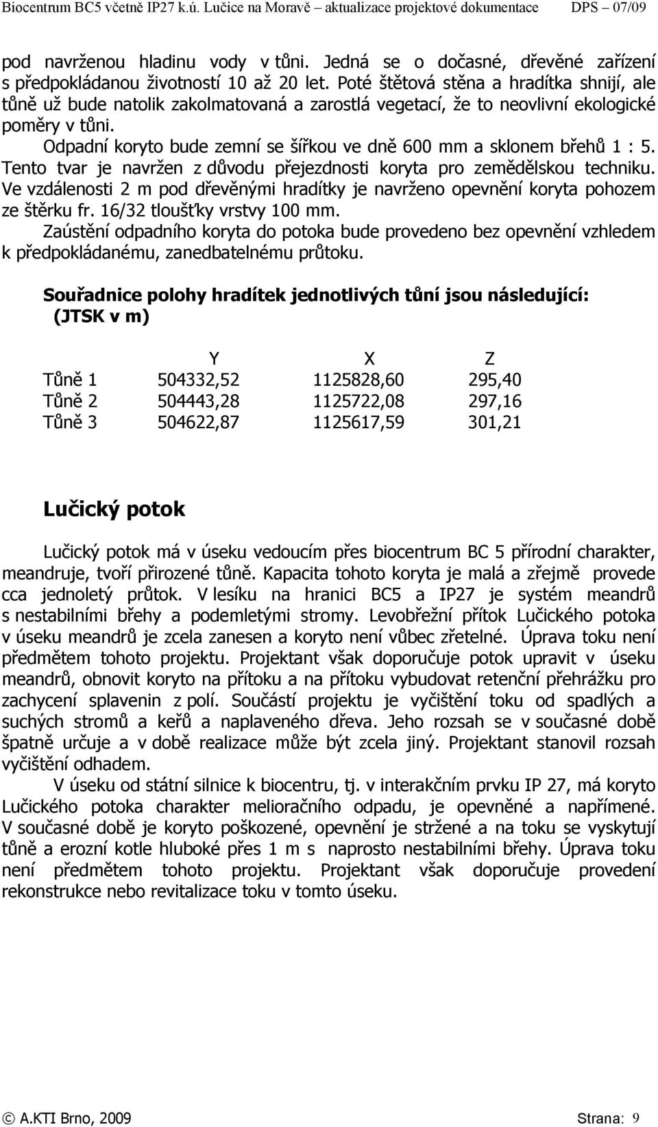 Odpadní koryto bude zemní se šířkou ve dně 600 mm a sklonem břehů 1 : 5. Tento tvar je navržen z důvodu přejezdnosti koryta pro zemědělskou techniku.