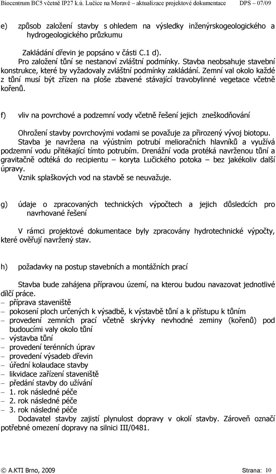 f) vliv na povrchové a podzemní vody včetně řešení jejich zneškodňování Ohrožení stavby povrchovými vodami se považuje za přirozený vývoj biotopu.