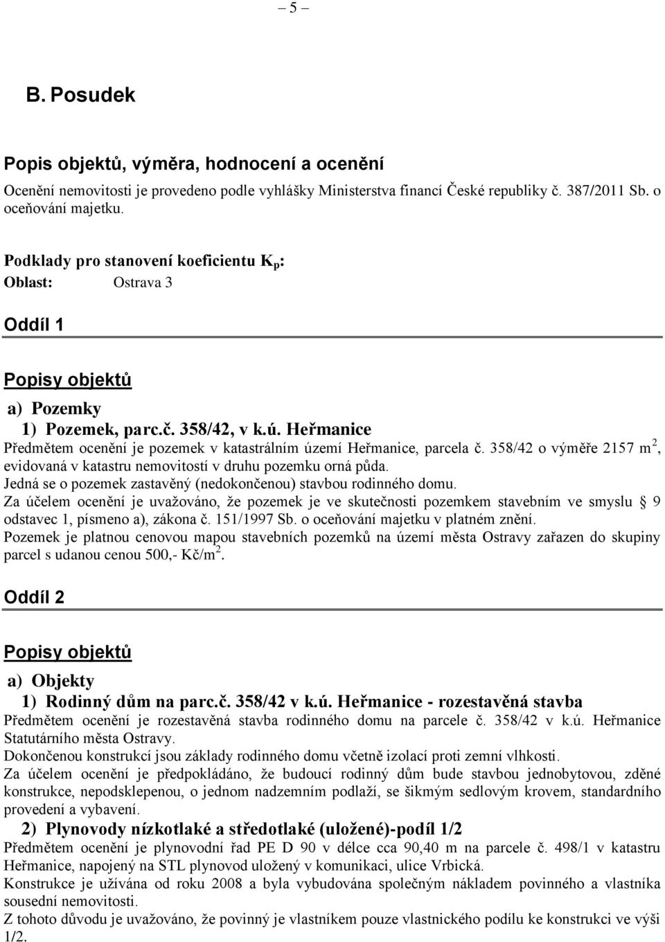 Heřmanice Předmětem ocenění je pozemek v katastrálním území Heřmanice, parcela č. 358/42 o výměře 2157 m 2, evidovaná v katastru nemovitostí v druhu pozemku orná půda.