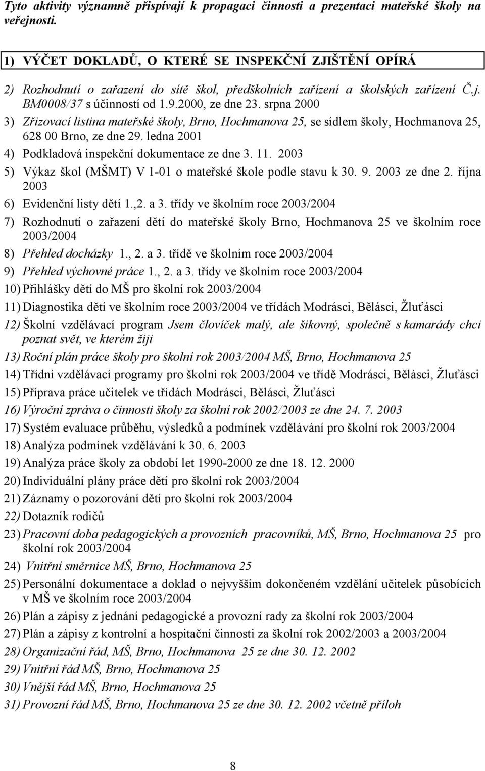 srpna 2000 3) Zřizovací listina mateřské školy, Brno, Hochmanova 25, se sídlem školy, Hochmanova 25, 628 00 Brno, ze dne 29. ledna 2001 4) Podkladová inspekční dokumentace ze dne 3. 11.