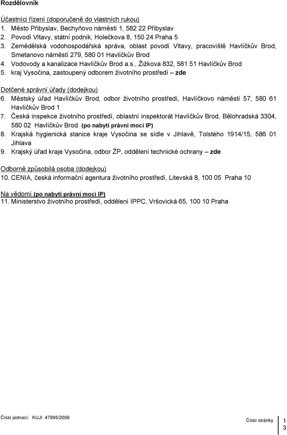 kraj Vysočina, zastoupený odborem životního prostředí zde Dotčené správní úřady (dodejkou) 6. Městský úřad Havlíčkův Brod, odbor životního prostředí, Havlíčkovo náměstí 57, 580 61 Havlíčkův Brod 1 7.