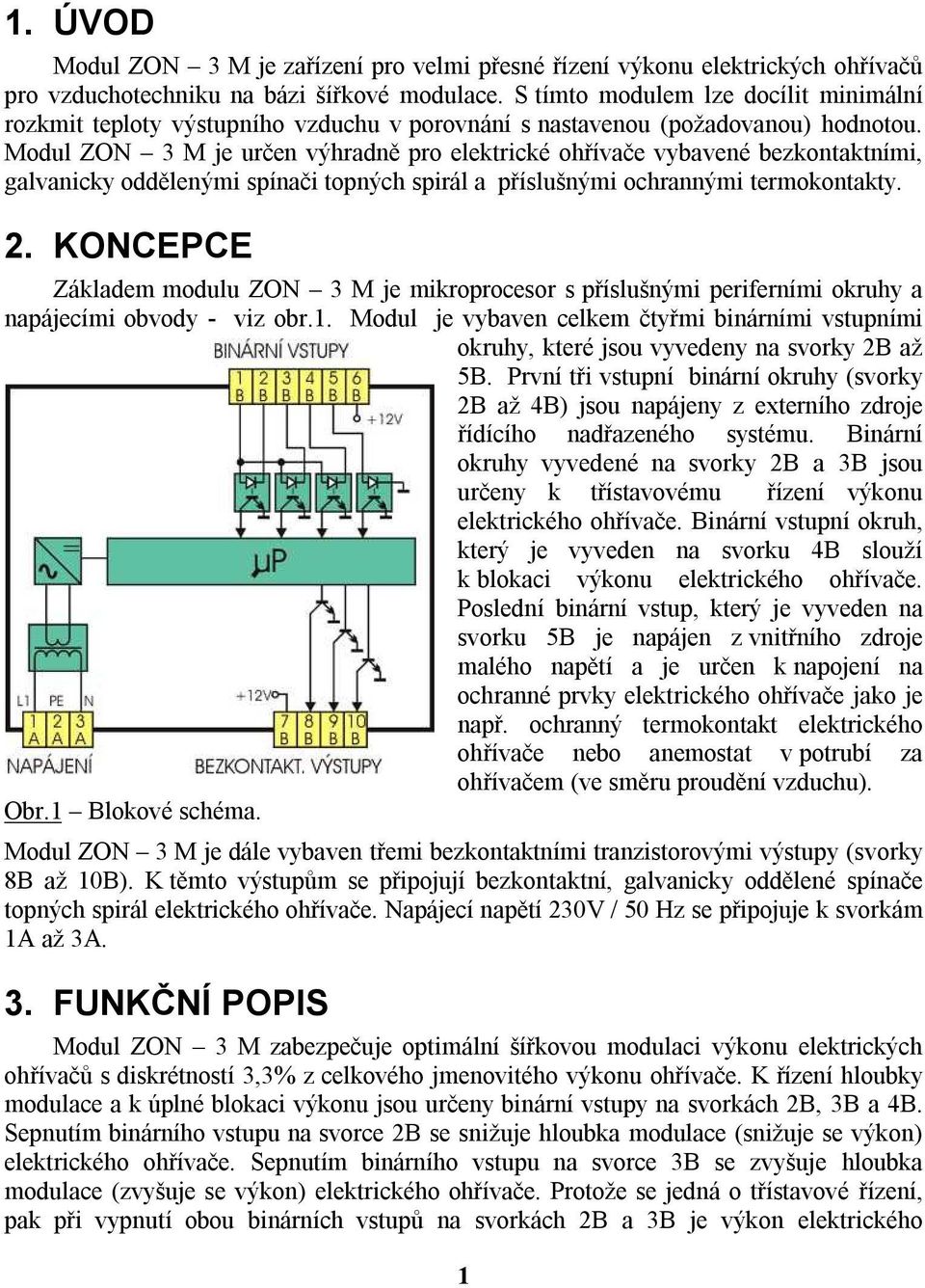 Modul ZON 3 M je určen výhradně pro elektrické ohřívače vybavené bezkontaktními, galvanicky oddělenými spínači topných spirál a příslušnými ochrannými termokontakty. 2.