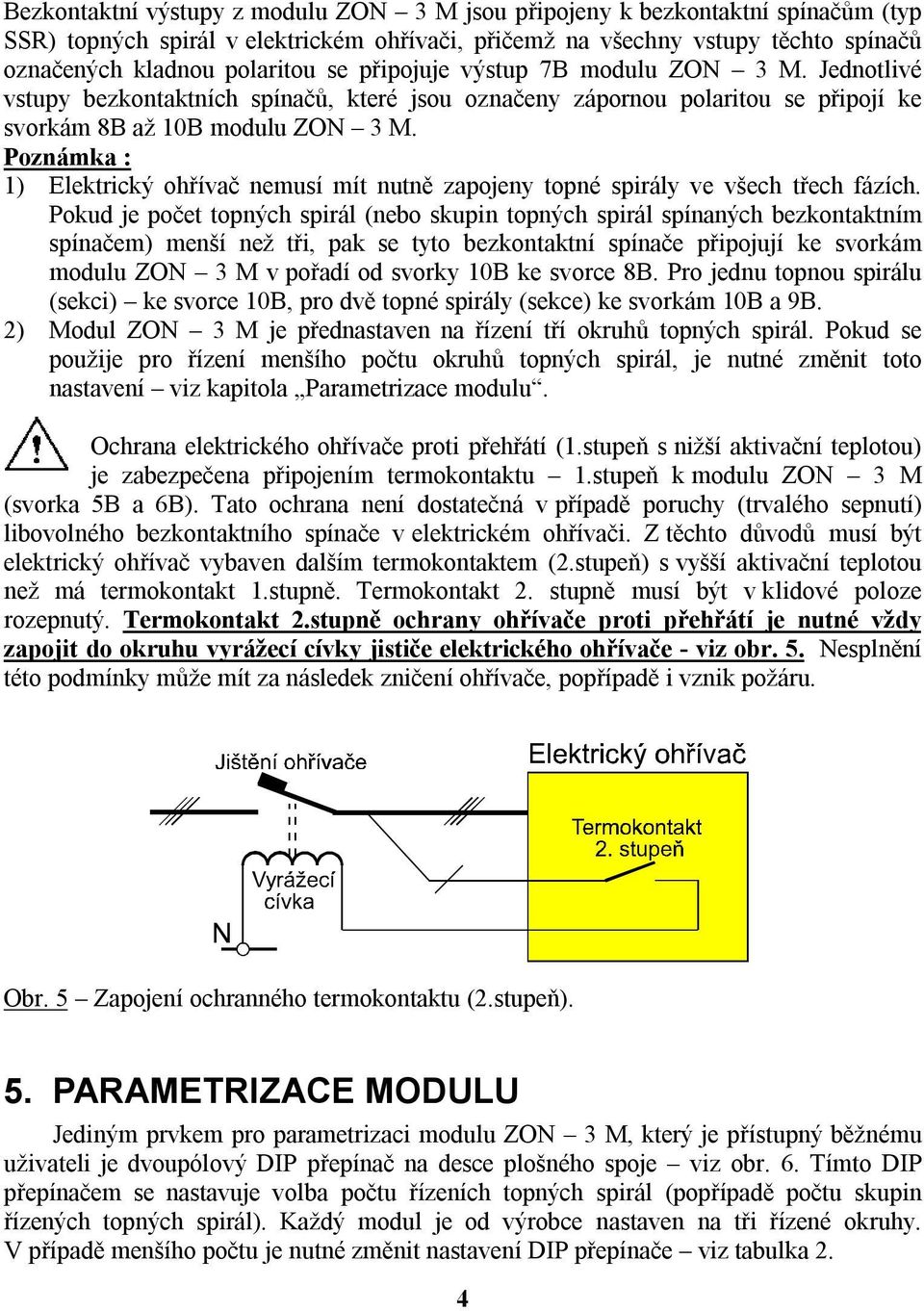 Poznámka : 1) Elektrický ohřívač nemusí mít nutně zapojeny topné spirály ve všech třech fázích.