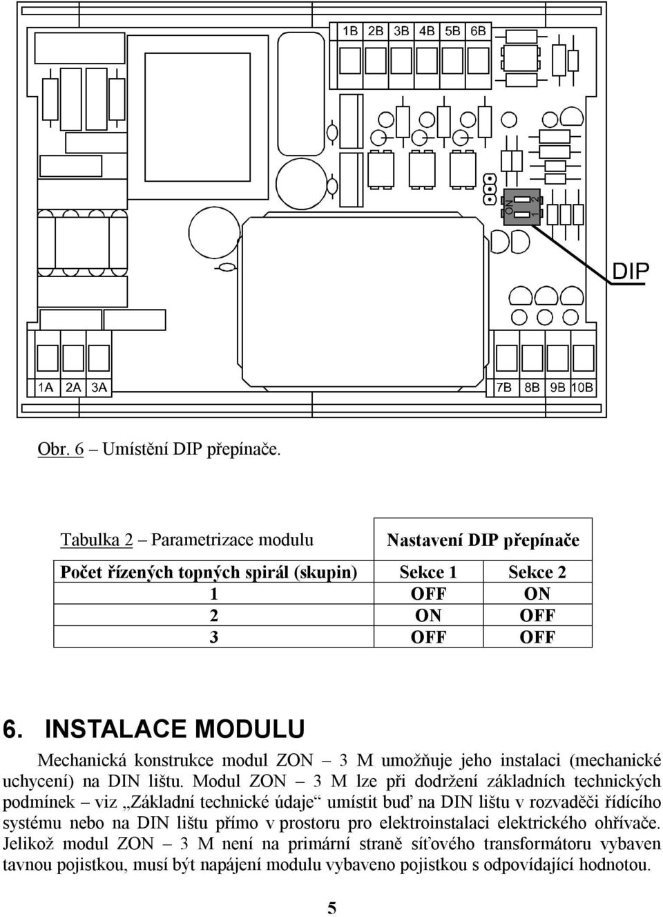 INSTALACE MODULU Mechanická konstrukce modul ZON 3 M umožňuje jeho instalaci (mechanické uchycení) na DIN lištu.