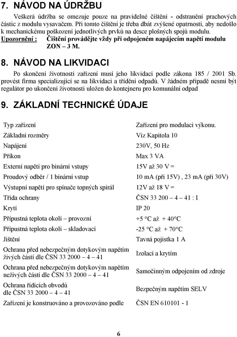 Upozornění : Čištění provádějte vždy při odpojeném napájecím napětí modulu ZON 3 M. 8. NÁVOD NA LIKVIDACI Po skončení životnosti zařízení musí jeho likvidaci podle zákona 185 / 2001 Sb.