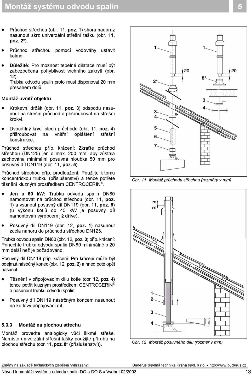 Montáž uvnitř objektu Krokevní držák (obr. 11, poz. 3) odspodu nasunout na střešní průchod a přišroubovat na střešní krokvi. Dvoudílný krycí plech průchodu (obr. 11, poz. 4) přišroubovat na vnitřní opláštění střešní konstrukce.