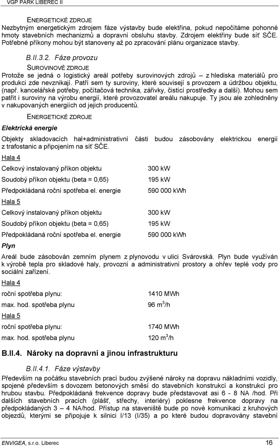 Fáze provozu SUROVINOVÉ ZDROJE Protože se jedná o logistický areál potřeby surovinových zdrojů z hlediska materiálů pro produkci zde nevznikají.