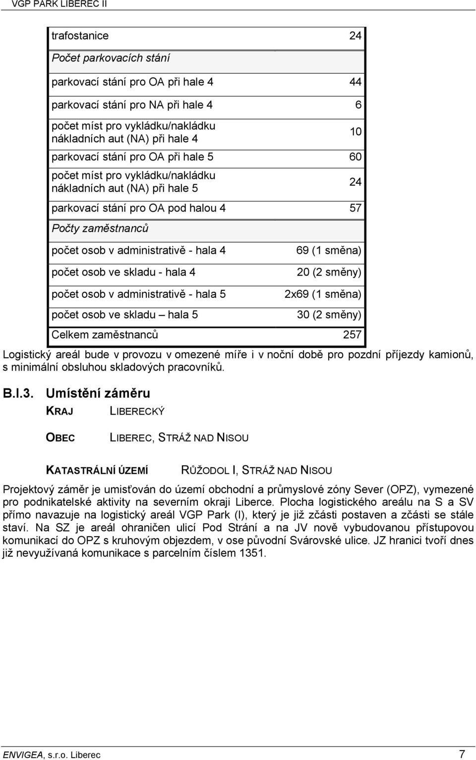 hala 4 69 (1 směna) 20 (2 směny) počet osob v administrativě - hala 5 počet osob ve skladu hala 5 2x69 (1 směna) 30 (2 směny) Celkem zaměstnanců 257 Logistický areál bude v provozu v omezené míře i v