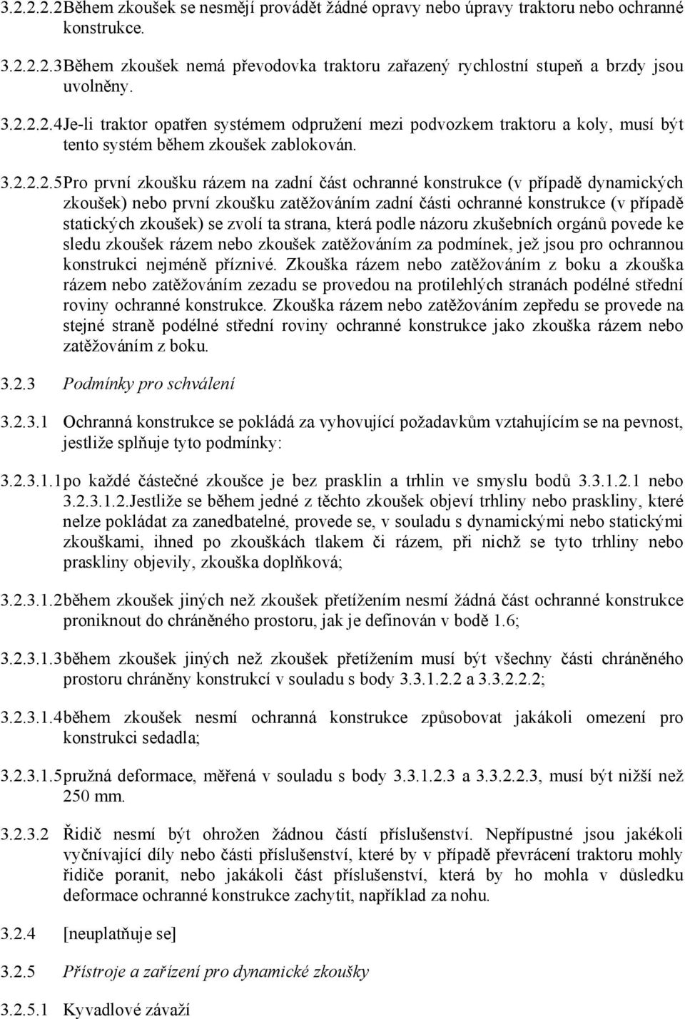 (v případě dynamických zkoušek) nebo první zkoušku zatěžováním zadní části ochranné konstrukce (v případě statických zkoušek) se zvolí ta strana, která podle názoru zkušebních orgánů povede ke sledu