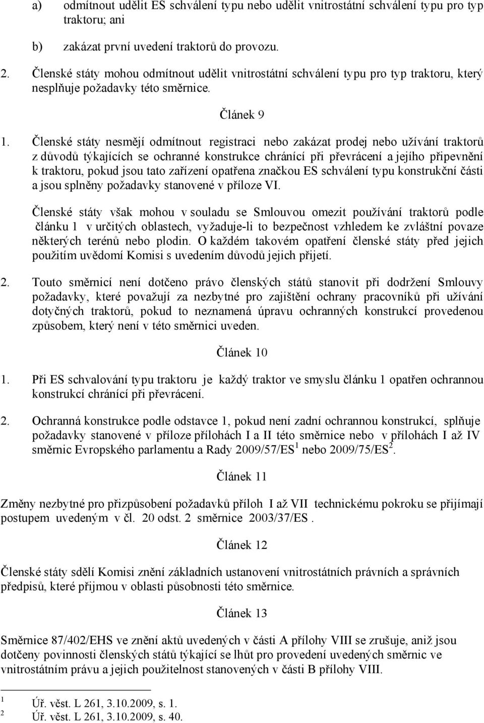 Členské státy nesmějí odmítnout registraci nebo zakázat prodej nebo užívání traktorů z důvodů týkajících se ochranné konstrukce chránící při převrácení a jejího připevnění k traktoru, pokud jsou tato