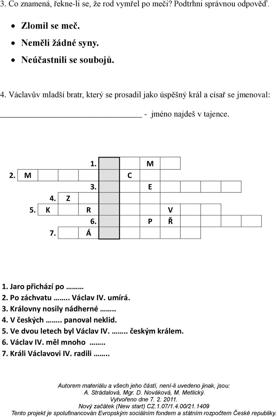 Václavův mladší bratr, který se prosadil jako úspěšný král a císař se jmenoval: - jméno najdeš v tajence. 1. M 2. M C 3. E 4.