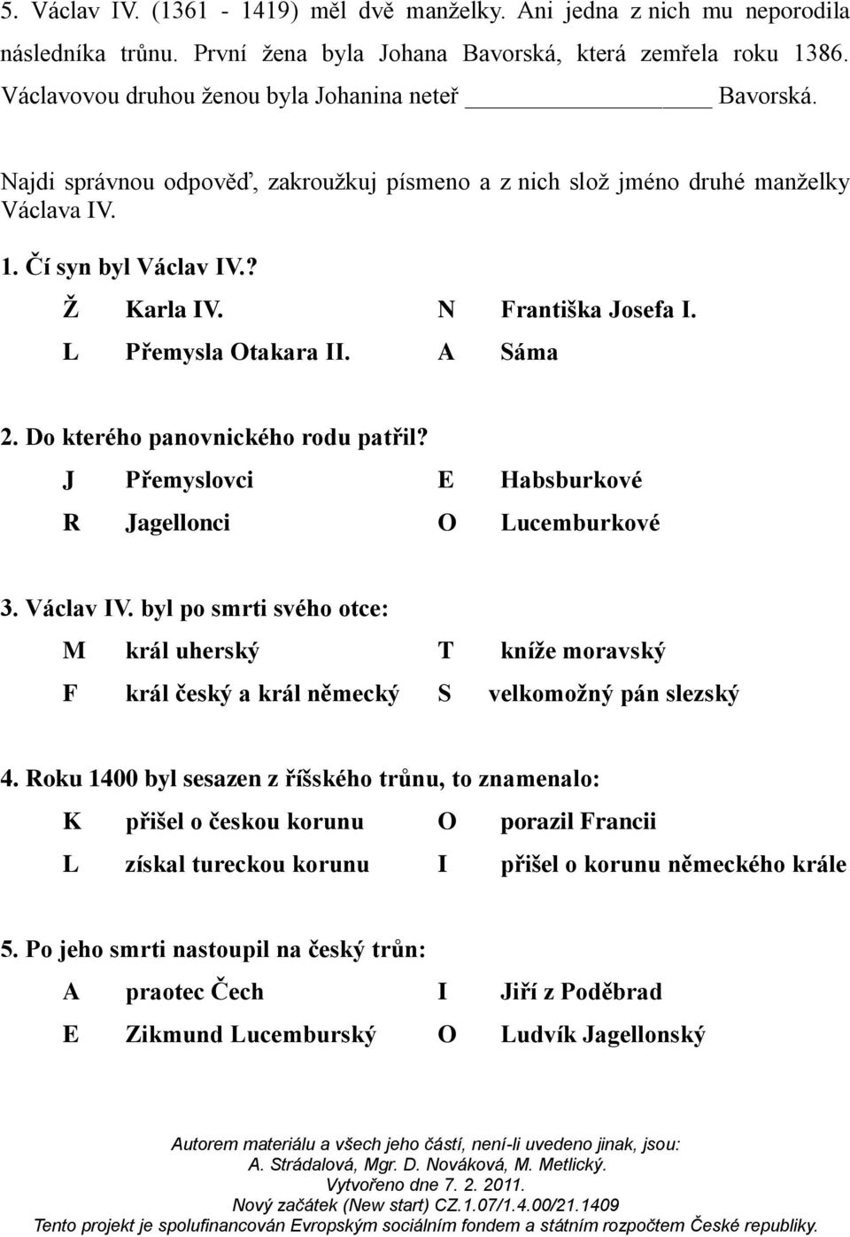 N Františka Josefa I. L Přemysla Otakara II. A Sáma 2. Do kterého panovnického rodu patřil? J Přemyslovci E Habsburkové R Jagellonci O Lucemburkové 3. Václav IV.