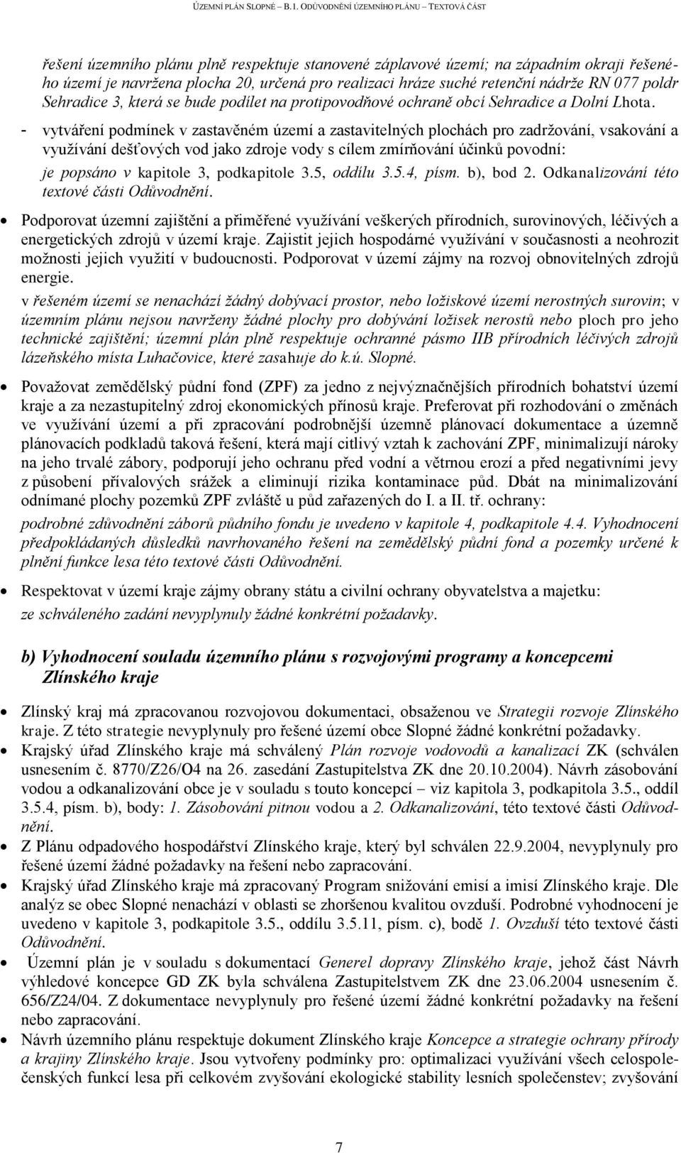 - vytváření podmínek v zastavěném území a zastavitelných plochách pro zadržování, vsakování a využívání dešťových vod jako zdroje vody s cílem zmírňování účinků povodní: je popsáno v kapitole 3,