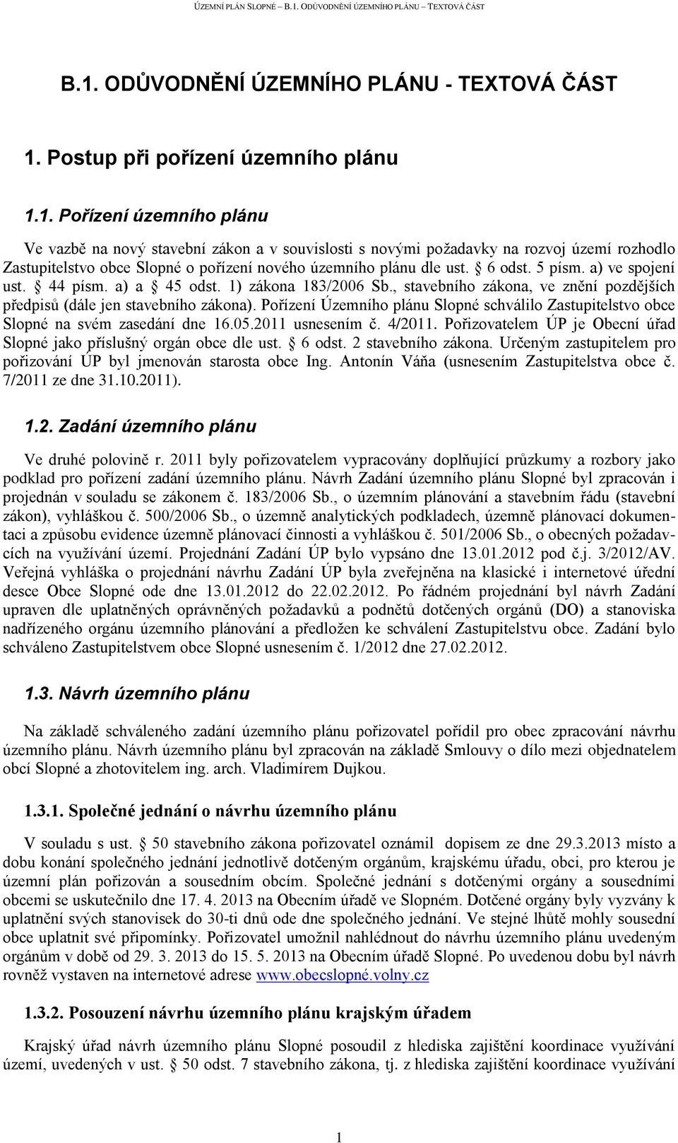 Pořízení Územního plánu Slopné schválilo Zastupitelstvo obce Slopné na svém zasedání dne 16.05.2011 usnesením č. 4/2011. Pořizovatelem ÚP je Obecní úřad Slopné jako příslušný orgán obce dle ust.