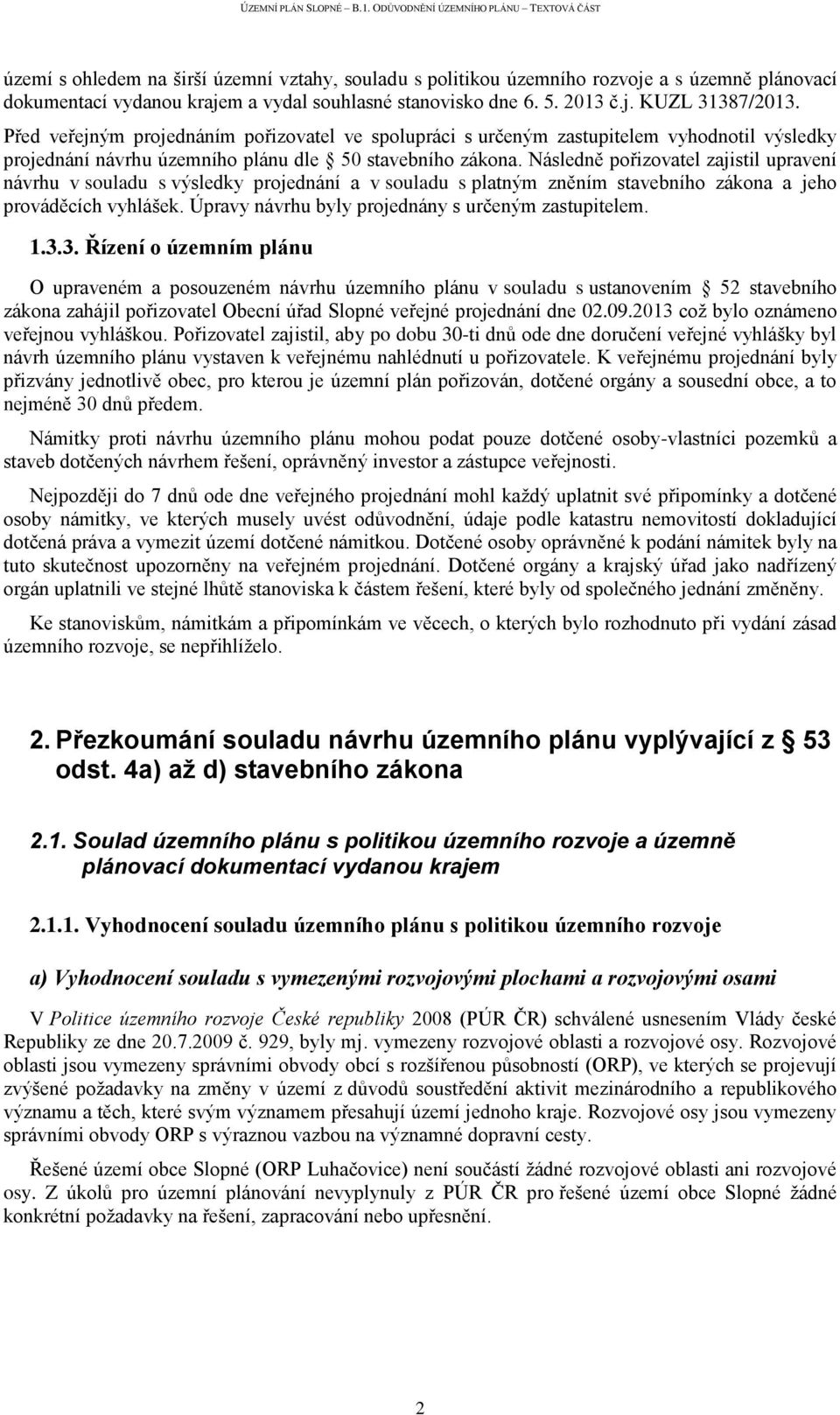 Následně pořizovatel zajistil upravení návrhu v souladu s výsledky projednání a v souladu s platným zněním stavebního zákona a jeho prováděcích vyhlášek.