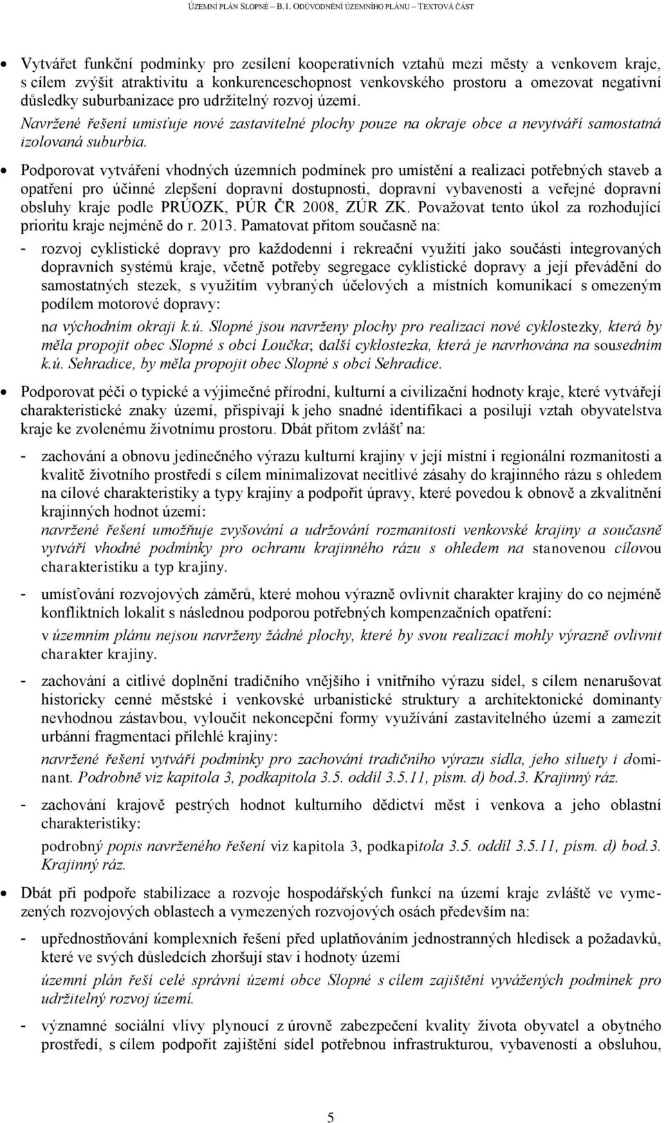 Podporovat vytváření vhodných územních podmínek pro umístění a realizaci potřebných staveb a opatření pro účinné zlepšení dopravní dostupnosti, dopravní vybavenosti a veřejné dopravní obsluhy kraje