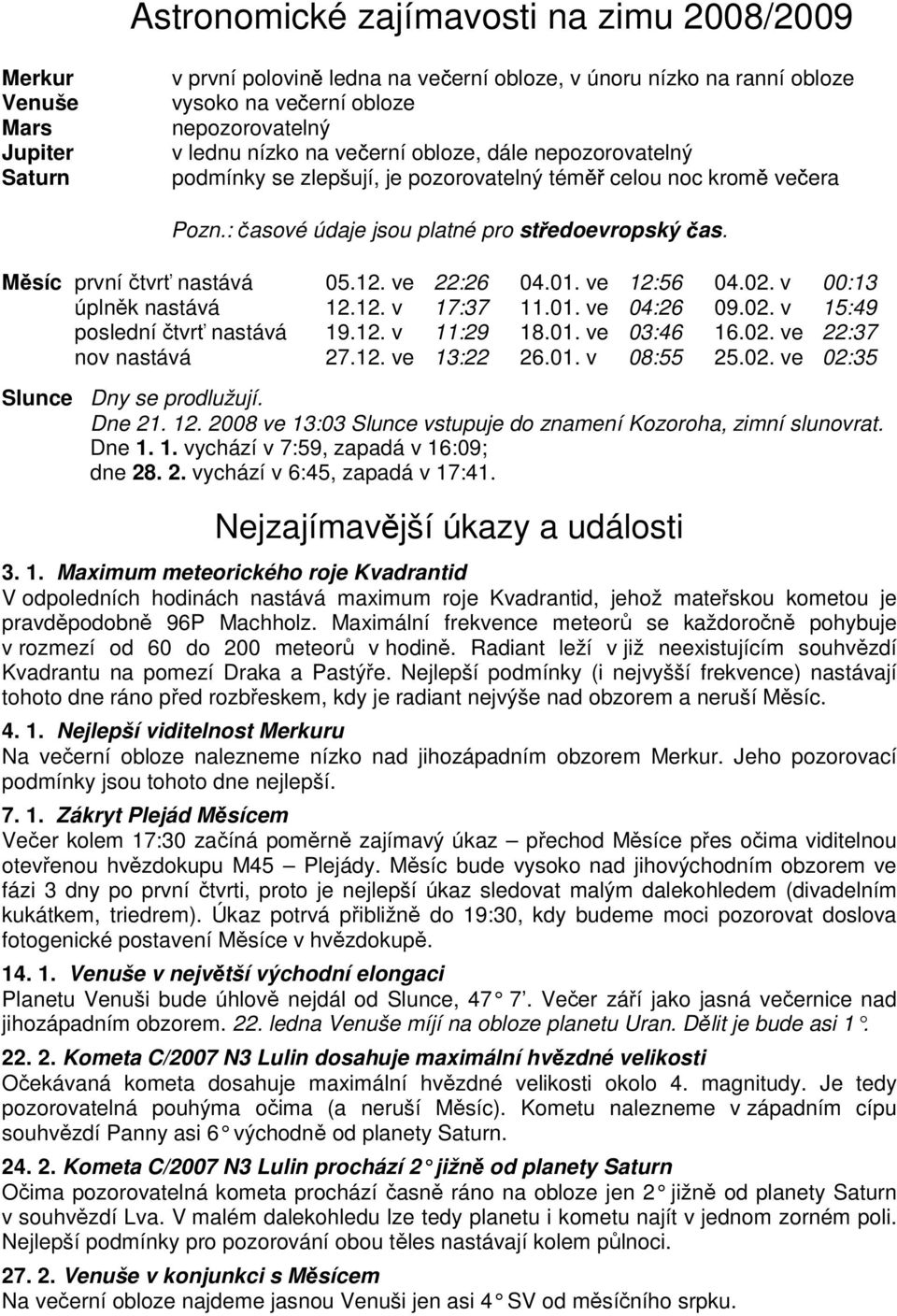 ve 22:26 04.01. ve 12:56 04.02. v 00:13 úplněk nastává 12.12. v 17:37 11.01. ve 04:26 09.02. v 15:49 poslední čtvrť nastává 19.12. v 11:29 18.01. ve 03:46 16.02. ve 22:37 nov nastává 27.12. ve 13:22 26.