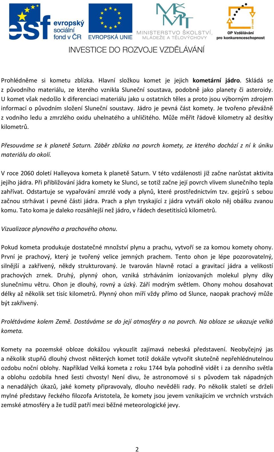 Je tvořeno převážně z vodního ledu a zmrzlého oxidu uhelnatého a uhličitého. Může měřit řádově kilometry až desítky kilometrů. Přesouváme se k planetě Saturn.