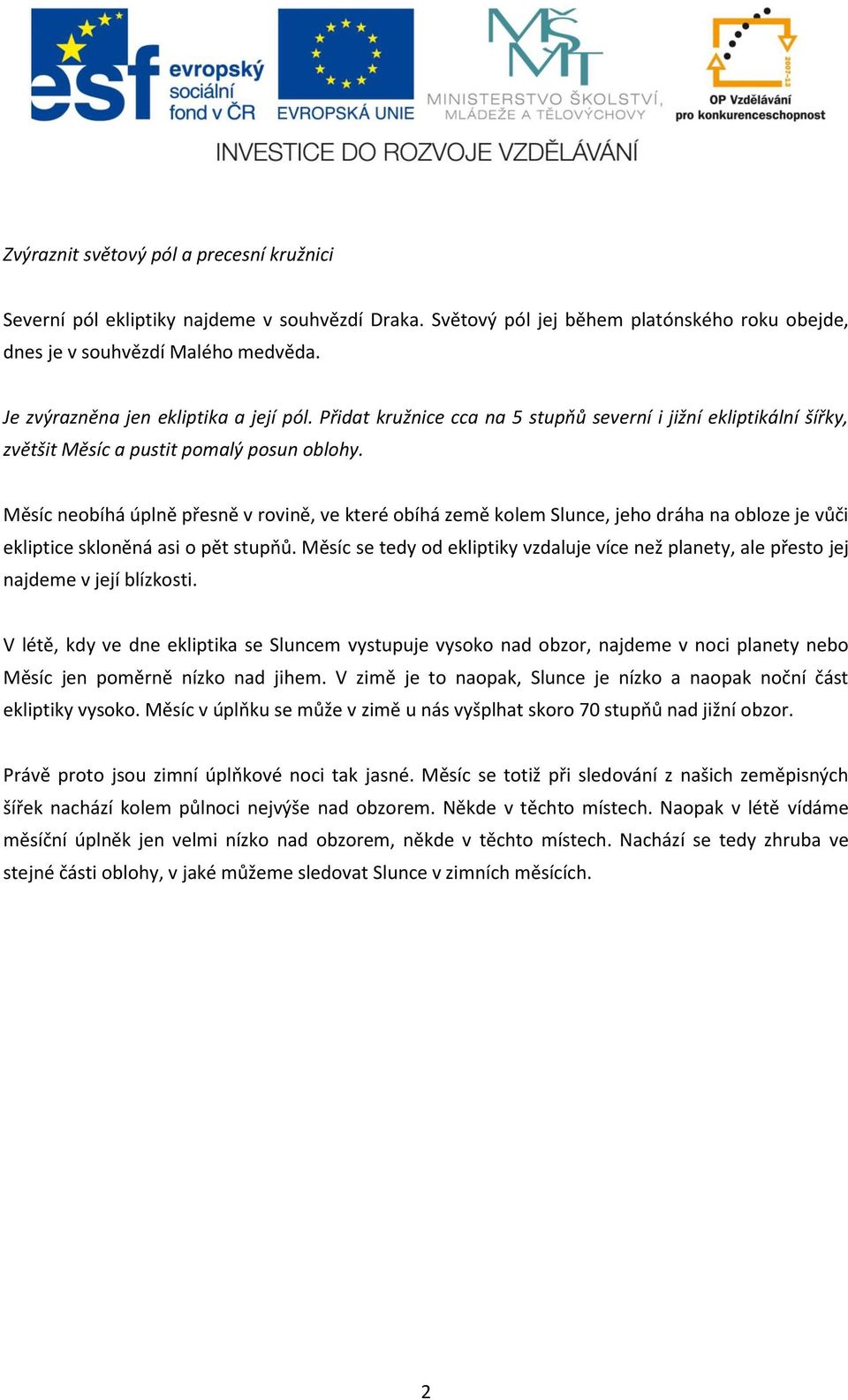 Měsíc neobíhá úplně přesně v rovině, ve které obíhá země kolem Slunce, jeho dráha na obloze je vůči ekliptice skloněná asi o pět stupňů.