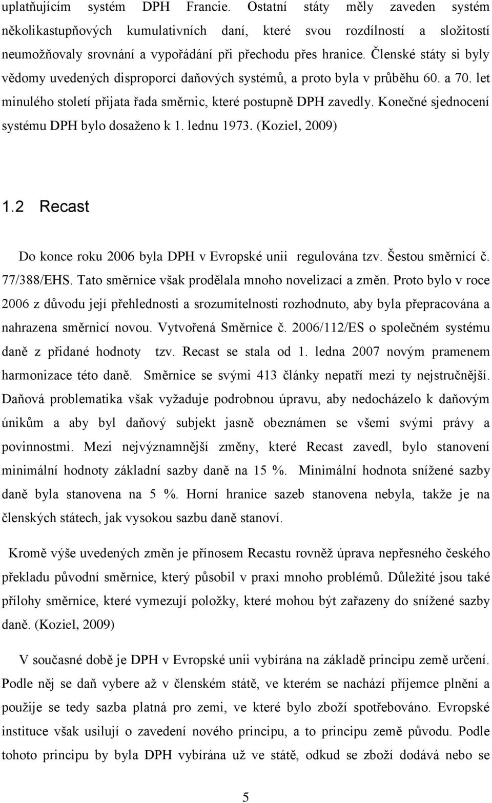 Členské státy si byly vědomy uvedených disproporcí daňových systémů, a proto byla v průběhu 60. a 70. let minulého století přijata řada směrnic, které postupně DPH zavedly.