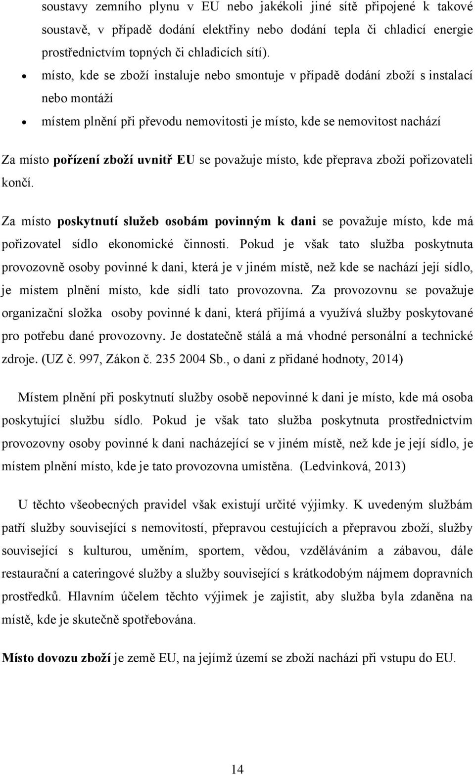 se považuje místo, kde přeprava zboží pořizovateli končí. Za místo poskytnutí služeb osobám povinným k dani se považuje místo, kde má pořizovatel sídlo ekonomické činnosti.